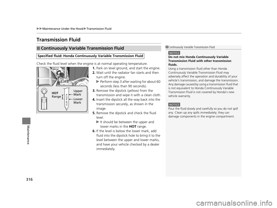 HONDA CR-Z 2016 1.G Owners Manual 316
uuMaintenance Under the Hood uTransmission Fluid
Maintenance
Transmission Fluid
Check the fluid level when the engine is at normal operating temperature.
1. Park on level ground, and start the en HONDA CR-Z 2016 1.G Owners Manual 316
uuMaintenance Under the Hood uTransmission Fluid
Maintenance
Transmission Fluid
Check the fluid level when the engine is at normal operating temperature.
1. Park on level ground, and start the en