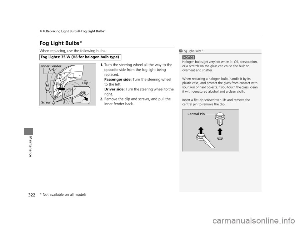 HONDA CR-Z 2016 1.G Owners Manual 322
uuReplacing Light Bulbs uFog Light Bulbs*
Maintenance
Fog Light Bulbs*
When replacing, use the following bulbs.
1.Turn the steering wheel all the way to the 
opposite side from the fog light being