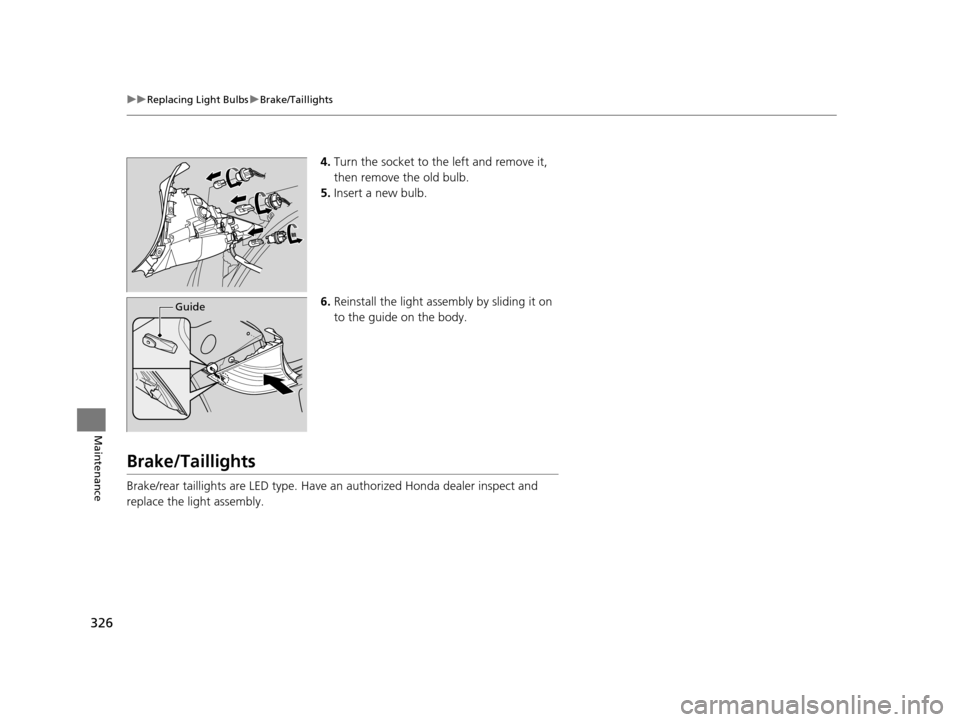 HONDA CR-Z 2016 1.G Owners Manual 326
uuReplacing Light Bulbs uBrake/Taillights
Maintenance
4. Turn the socket to the left and remove it, 
then remove the old bulb.
5. Insert a new bulb.
6. Reinstall the light assembly by sliding it o