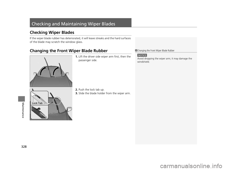 HONDA CR-Z 2016 1.G Owners Manual 328
Maintenance
Checking and Maintaining Wiper Blades
Checking Wiper Blades
If the wiper blade rubber has deteriorated,  it will leave streaks and the hard surfaces 
of the blade may scratch the windo