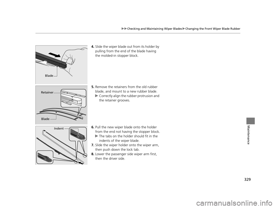 HONDA CR-Z 2016 1.G Owners Manual 329
uuChecking and Maintaining Wiper Blades uChanging the Front Wiper Blade Rubber
Maintenance
4. Slide the wiper blade out from its holder by 
pulling from the end of the blade having 
the molded-in 