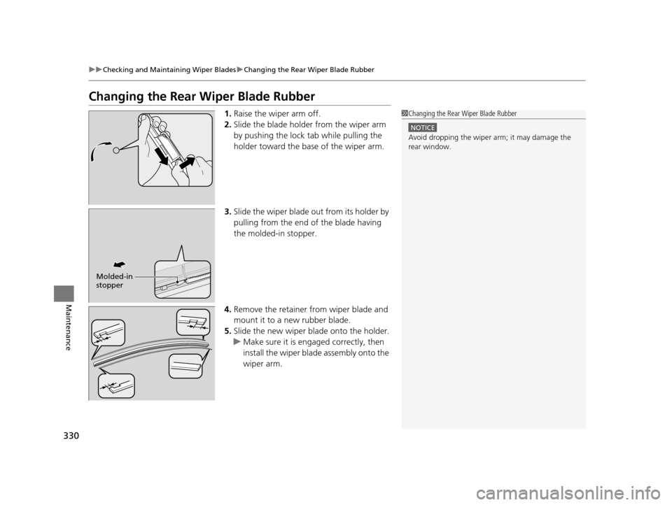 HONDA CR-Z 2016 1.G Owners Manual 330
uuChecking and Maintaining Wiper Blades uChanging the Rear Wiper Blade Rubber
Maintenance
Changing the Rear Wiper Blade Rubber
1. Raise the wiper arm off.
2. Slide the blade holder from the wiper 