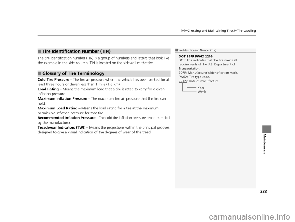 HONDA CR-Z 2016 1.G Owners Manual 333
uuChecking and Maintaining Tires uTire Labeling
Maintenance
The tire identification number (TIN) is a group of numbers and letters that look like
the example in the side column. TIN is located o HONDA CR-Z 2016 1.G Owners Manual 333
uuChecking and Maintaining Tires uTire Labeling
Maintenance
The tire identification number (TIN) is a group of numbers and letters that look like
the example in the side column. TIN is located o