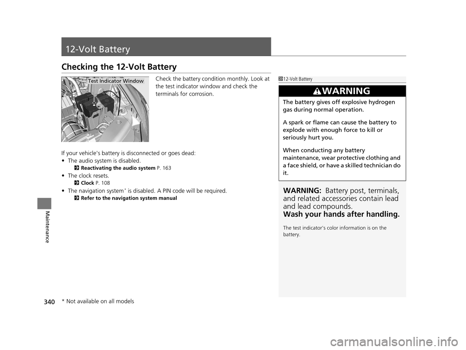 HONDA CR-Z 2016 1.G Owners Manual 340
Maintenance
12-Volt Battery
Checking the 12-Volt Battery
Check the battery condition monthly. Look at
the test indicator window and check the
terminals for corrosion.
If your vehicles battery i HONDA CR-Z 2016 1.G Owners Manual 340
Maintenance
12-Volt Battery
Checking the 12-Volt Battery
Check the battery condition monthly. Look at
the test indicator window and check the
terminals for corrosion.
If your vehicles battery i