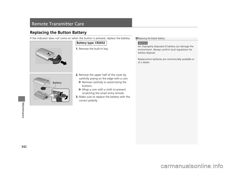 HONDA CR-Z 2016 1.G Owners Manual 342
Maintenance
Remote Transmitter Care
Replacing the Button Battery
If the indicator does not come on when the button is pressed, replace the battery.
1. Remove the built-in key.
2. Remove the upper HONDA CR-Z 2016 1.G Owners Manual 342
Maintenance
Remote Transmitter Care
Replacing the Button Battery
If the indicator does not come on when the button is pressed, replace the battery.
1. Remove the built-in key.
2. Remove the upper