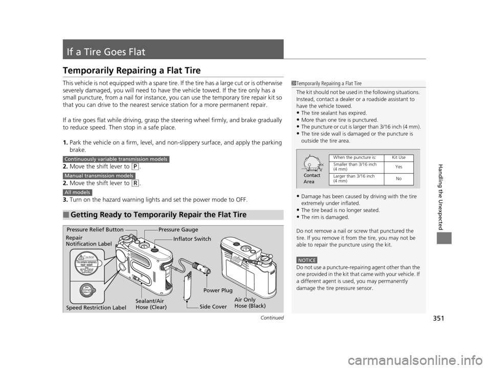 HONDA CR-Z 2016 1.G Service Manual 351Continued
Handling the Unexpected
If a Tire Goes Flat
Temporarily Repairing a Flat Tire
This vehicle is not equipped with a spare tire. If the tire has a large cut or is otherwise 
severely damaged