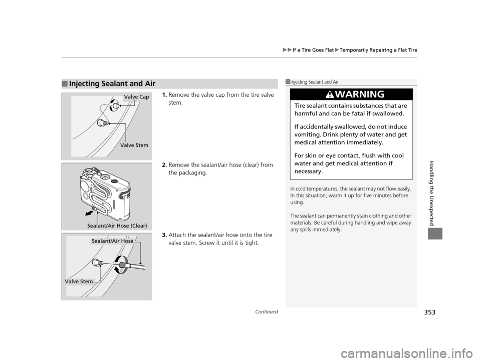 HONDA CR-Z 2016 1.G Owners Manual Continued353
uuIf a Tire Goes Flat uTemporarily Repairing a Flat Tire
Handling the Unexpected
1. Remove the valve cap from the tire valve
stem.
2. Remove the sealant/air hose (clear) from
the packag HONDA CR-Z 2016 1.G Owners Manual Continued353
uuIf a Tire Goes Flat uTemporarily Repairing a Flat Tire
Handling the Unexpected
1. Remove the valve cap from the tire valve
stem.
2. Remove the sealant/air hose (clear) from
the packag