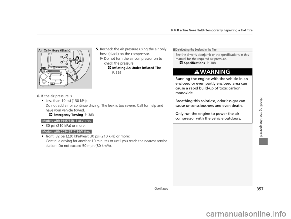 HONDA CR-Z 2016 1.G Service Manual Continued357
uuIf a Tire Goes Flat uTemporarily Repairing a Flat Tire
Handling the Unexpected
5. Recheck the air pressure  using the air only 
hose (black) on the compressor.
u Do not turn the air com