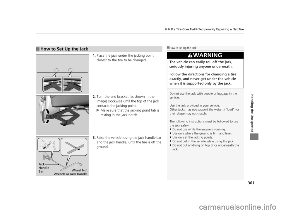 HONDA CR-Z 2016 1.G Owners Manual 361
uuIf a Tire Goes Flat uTemporarily Repairing a Flat Tire
Handling the Unexpected
1. Place the jack under the jacking point 
closest to the tire to be changed.
2. Turn the end bracket (as shown in 