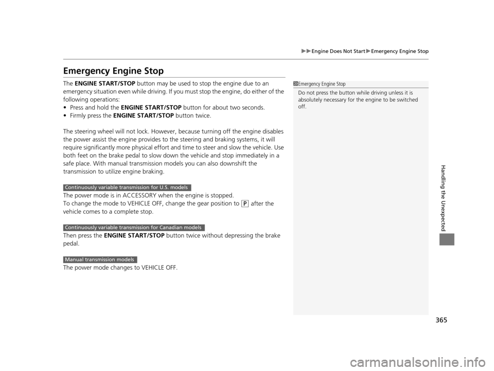 HONDA CR-Z 2016 1.G Owners Manual 365
uuEngine Does Not Start uEmergency Engine Stop
Handling the Unexpected
Emergency Engine Stop
The  ENGINE START/STOP  button may be used to stop the engine due to an 
emergency situation even while