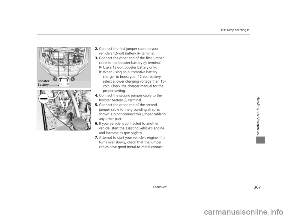 HONDA CR-Z 2016 1.G User Guide 367
uuJump Starting u
Continued
Handling the Unexpected
2.Connect the first jumper cable to your 
vehicles 12-volt battery  + terminal.
3. Connect the other end of the first jumper 
cable to the boos