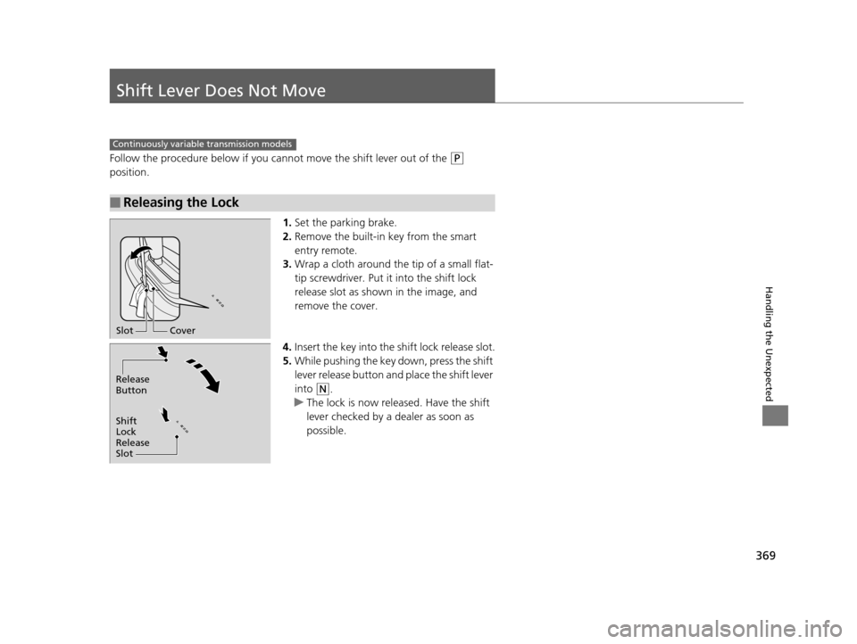 HONDA CR-Z 2016 1.G Owners Manual 369
Handling the Unexpected
Shift Lever Does Not Move
Follow the procedure below if you cannot move the shift lever out of the (P 
position.
1.Set the parking brake.
2. Remove the built-in key from th