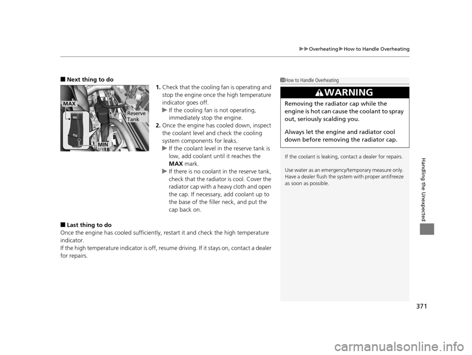 HONDA CR-Z 2016 1.G Owners Manual 371
uuOverheating uHow to Handle Overheating
Handling the Unexpected
■Next thing to do
1.Check that the cooling  fan is operating and 
stop the engine once the high temperature 
indicator goes off.
