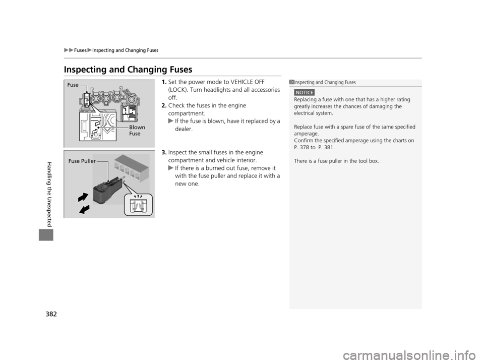 HONDA CR-Z 2016 1.G User Guide 382
uuFuses uInspecting and Changing Fuses
Handling the Unexpected
Inspecting and Changing Fuses
1.Set the power mode to VEHICLE OFF 
(LOCK). Turn headlight s and all accessories 
off.
2. Check the fu