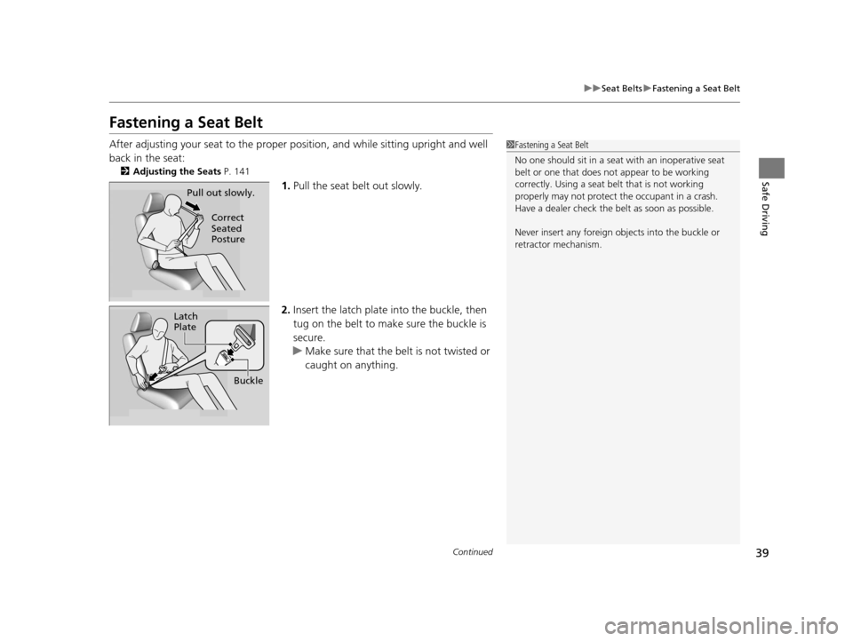 HONDA CR-Z 2016 1.G Owners Guide 39
uuSeat Belts uFastening a Seat Belt
Continued
Safe Driving
Fastening a Seat Belt
After adjusting your seat to the proper po sition, and while sitting upright and well 
back in the seat:
2 Adjusting