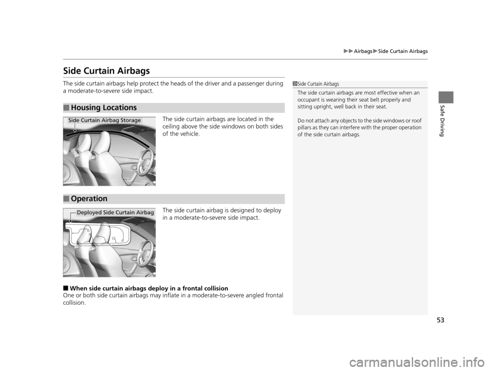 HONDA CR-Z 2016 1.G Workshop Manual 53
uuAirbags uSide Curtain Airbags
Safe Driving
Side Curtain Airbags
The side curtain airbags help protect the heads of the driver and a passenger during 
a moderate-to-severe side impact.
The side cu