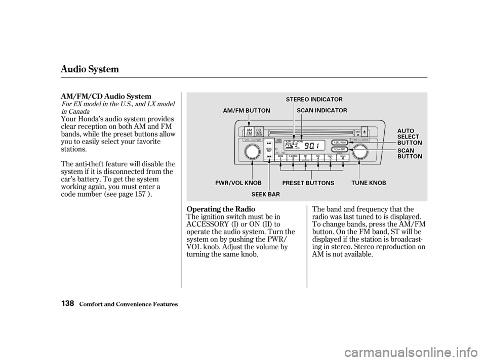 HONDA CIVIC 2001 7.G Owners Manual The band and f requency that the 
radio was last tuned to is displayed.
To change bands, press the AM/FM
button. On the FM band, ST will be
displayed if the station is broadcast-
ing in stereo. Stereo
