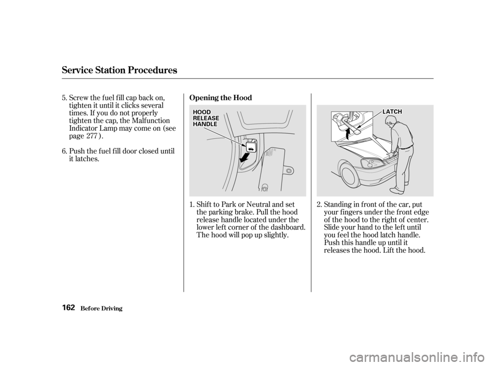 HONDA CIVIC 2001 7.G Owners Manual Shift to Park or Neutral and set 
the parking brake. Pull the hood
release handle located under the
lower lef t corner of the dashboard.
The hood will pop up slightly.Standing in f ront of the car, pu