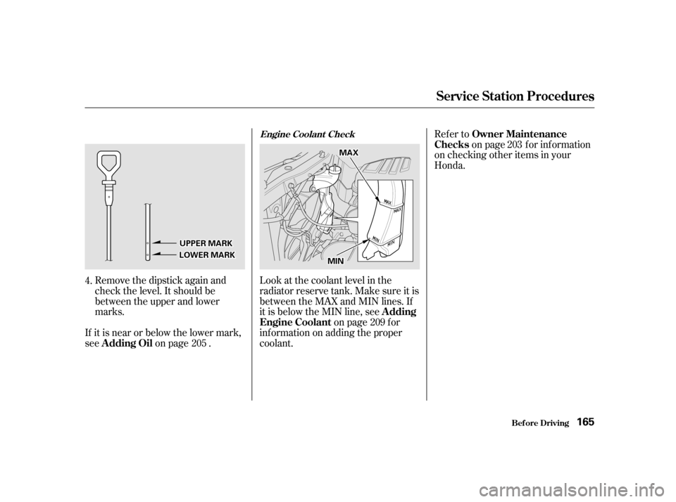 HONDA CIVIC 2001 7.G Owners Manual Remove the dipstick again and 
check the level. It should be
between the upper and lower
marks.Look at the coolant level in the
radiator reserve tank. Make sure it is
between the MAX and MIN lines. If