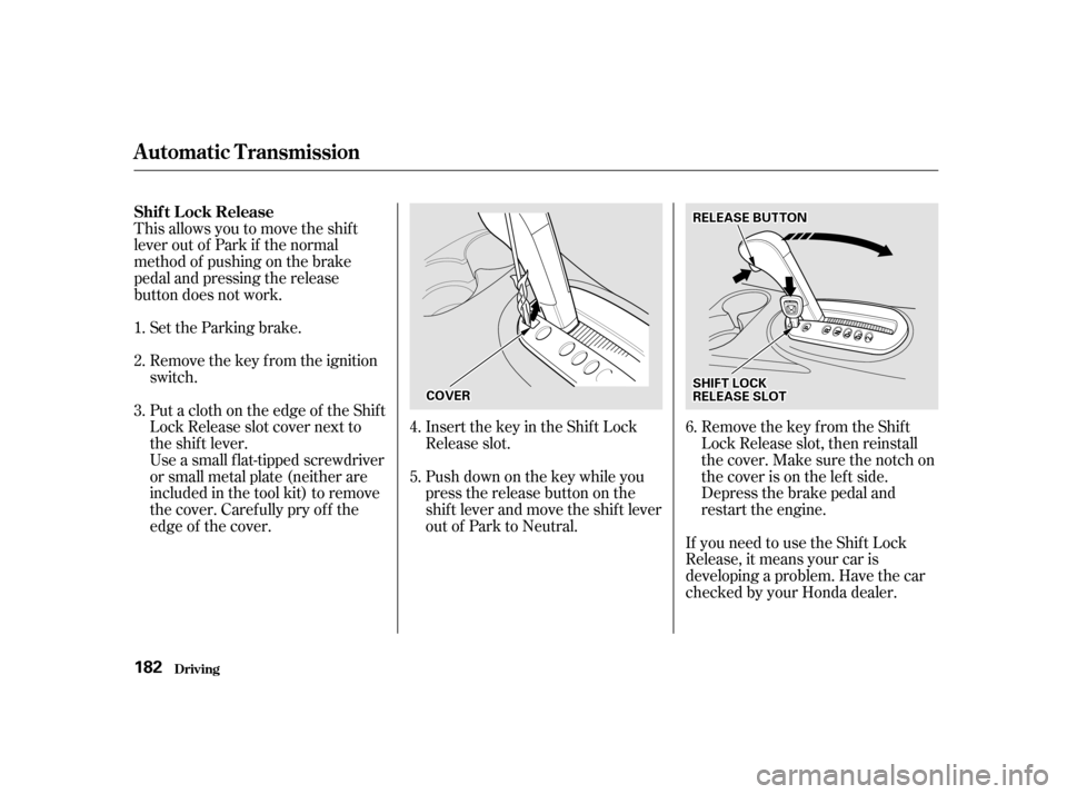 HONDA CIVIC 2001 7.G Owners Manual This allows you to move the shif t 
lever out of Park if the normal
method of pushing on the brake
pedal and pressing the release
button does not work.Set the Parking brake. 
Remove the key from the i