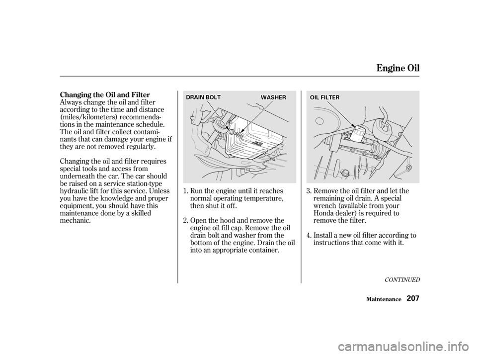 HONDA CIVIC 2001 7.G Owners Manual Remove the oil f ilter and let the 
remaining oil drain. A special
wrench (available from your
Honda dealer) is required to
remove the f ilter. 
Install a new oil f ilter according to 
instructions th