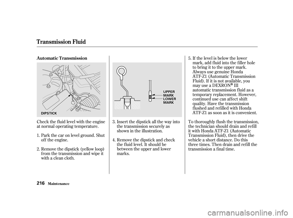 HONDA CIVIC 2001 7.G Owners Manual Insert the dipstick all the way into 
the transmission securely as
shown in the illustration. 
Remove the dipstick and check 
the f luid level. It should be
between the upper and lower
marks.
Check th