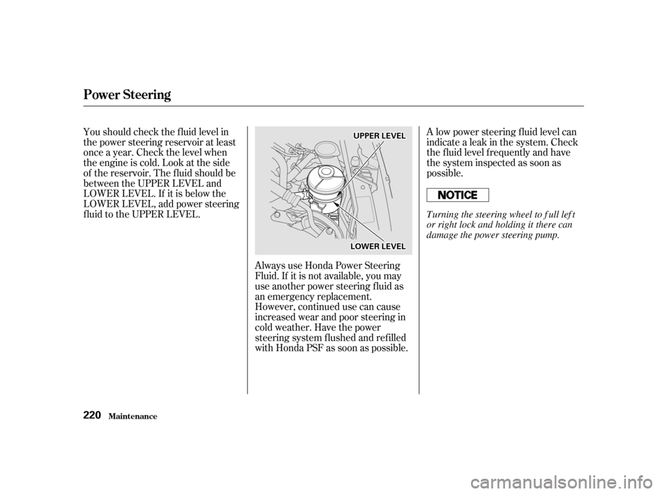 HONDA CIVIC 2001 7.G Owners Manual A low power steering f luid level can 
indicate a leak in the system. Check
the f luid level f requently and have
the system inspected as soon as
possible.
Always use Honda Power Steering
Fluid. If it