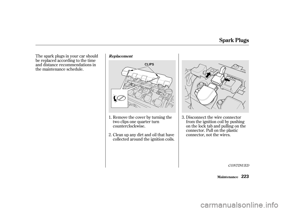 HONDA CIVIC 2001 7.G Owners Manual The spark plugs in your car should 
be replaced according to the time
and distance recommendations in
the maintenance schedule.Disconnect the wire connector
f rom the ignition coil by pushing
on the l