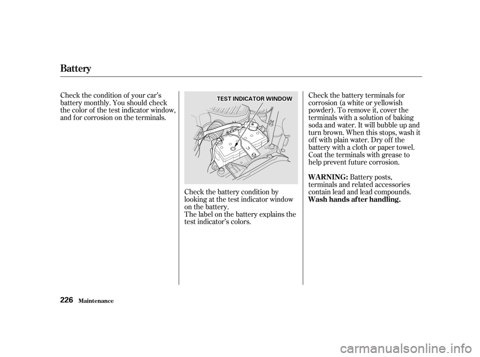 HONDA CIVIC 2001 7.G Owners Manual Check the battery terminals for 
corrosion (a white or yellowish
powder). To remove it, cover the
terminals with a solution of baking
soda and water. It will bubble up and
turn brown. When this stops,
