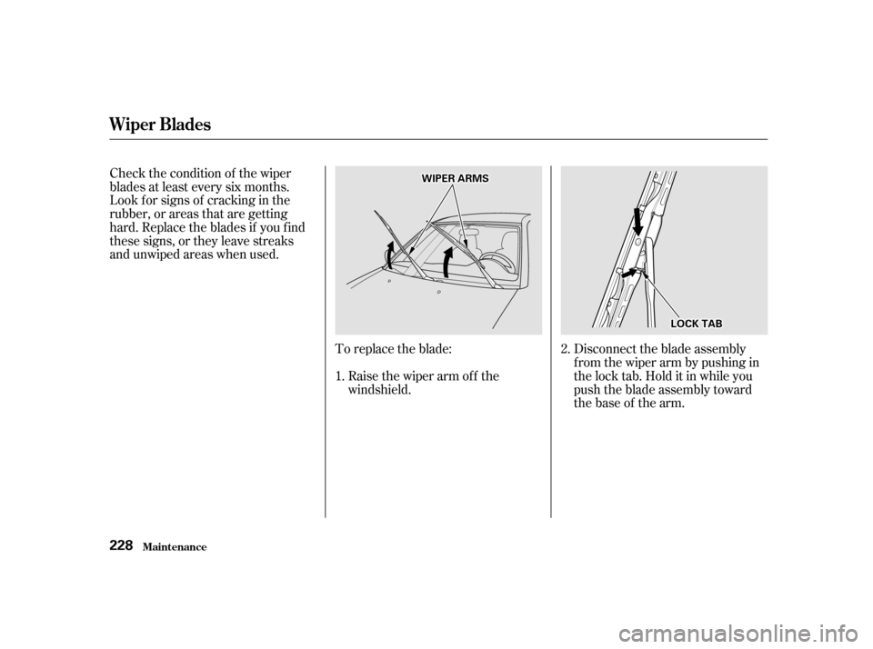 HONDA CIVIC 2001 7.G Owners Manual Disconnect the blade assembly 
fromthewiperarmbypushingin
the lock tab. Hold it in while you
push the blade assembly toward
thebaseof thearm.
Raise the wiper arm of f the
windshield.
To replace the bl