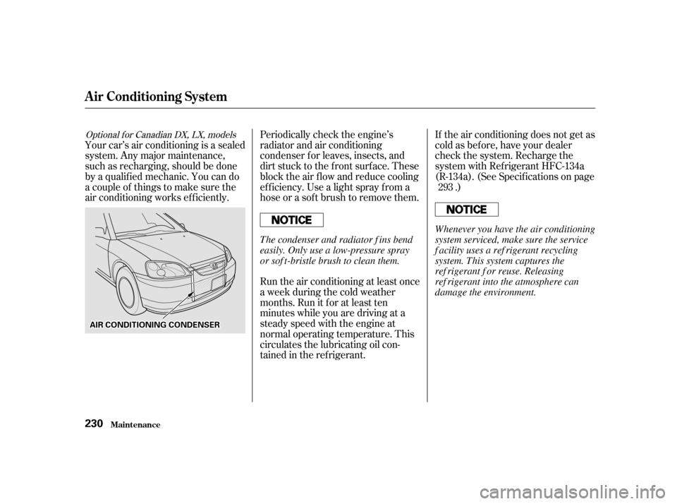 HONDA CIVIC 2001 7.G Owners Manual Periodically check the engine’s 
radiator and air conditioning
condenser f or leaves, insects, and
dirt stuck to the f ront surf ace. These
block the air f low and reduce cooling
ef f iciency. Use a