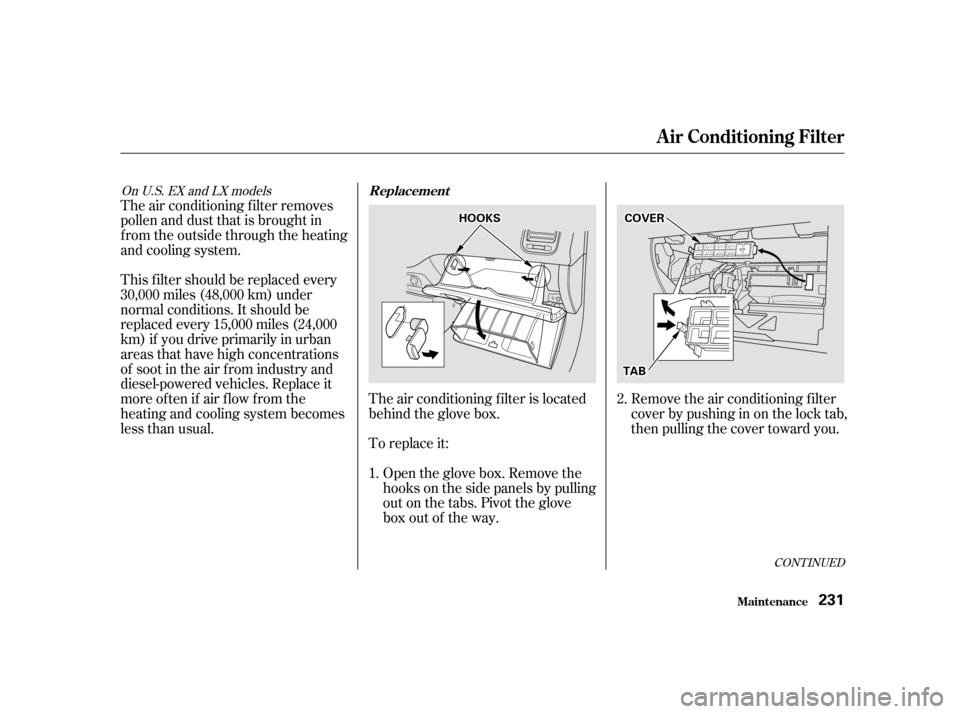 HONDA CIVIC 2001 7.G Owners Manual The air conditioning f ilter removes 
pollen and dust that is brought in
f rom the outside through the heating
andcoolingsystem.To replace it:
This f ilter should be replaced every
30,000 miles (48,00