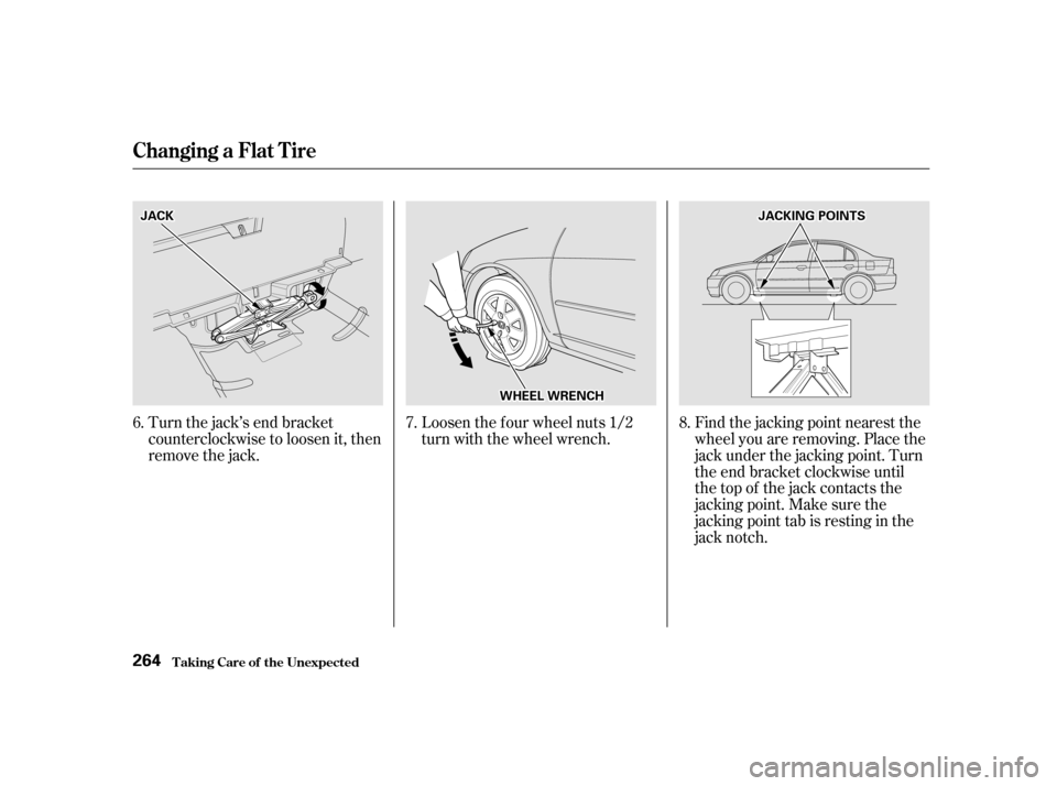 HONDA CIVIC 2001 7.G Owners Manual Turn the jack’s end bracket 
counterclockwise to loosen it, then
remove the jack.Loosen the f our wheel nuts 1/2
turn with the wheel wrench.
Find the jacking point nearest the
wheel you are removing