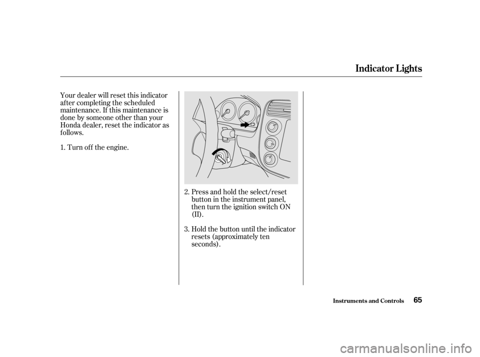 HONDA CIVIC 2001 7.G Repair Manual Your dealer will reset this indicator 
af ter completing the scheduled
maintenance. If this maintenance is
done by someone other than your
Honda dealer, reset the indicator as
f ollows.Turn of f the e