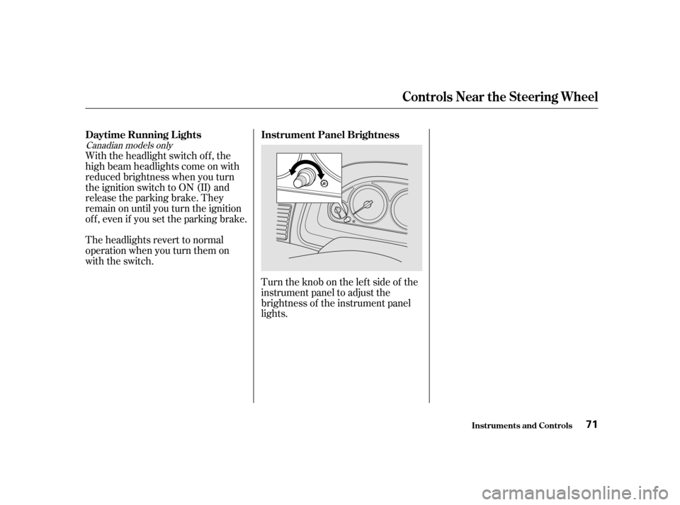 HONDA CIVIC 2001 7.G Repair Manual Canadian models only
With the headlight switch off, the 
high beam headlights come on with
reduced brightness when you turn
the ignition switch to ON (II) and
release the parking brake. They
remain on