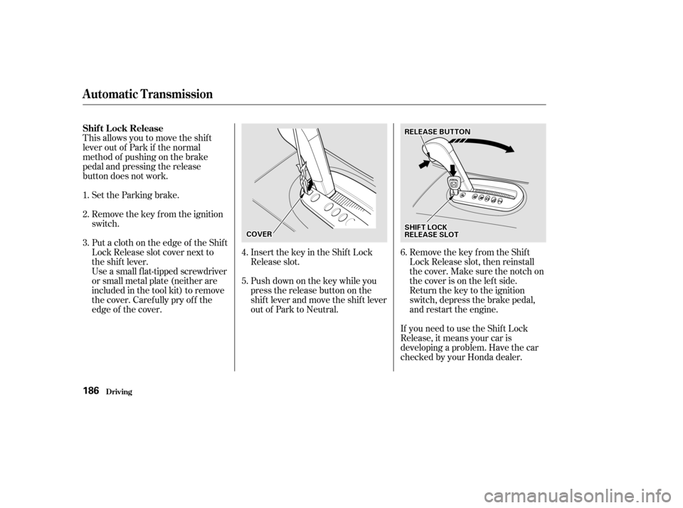 HONDA CIVIC 2002 7.G Owners Manual This allows you to move the shif t 
lever out of Park if the normal
method of pushing on the brake
pedal and pressing the release
button does not work.Set the Parking brake. 
Remove the key from the i