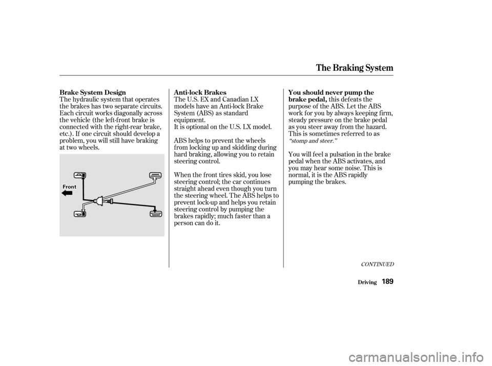 HONDA CIVIC 2002 7.G Owners Manual CONT INUED
The hydraulic system that operates 
the brakes has two separate circuits.
Each circuit works diagonally across
the vehicle (the lef t-f ront brake is
connected with the right-rear brake,
et