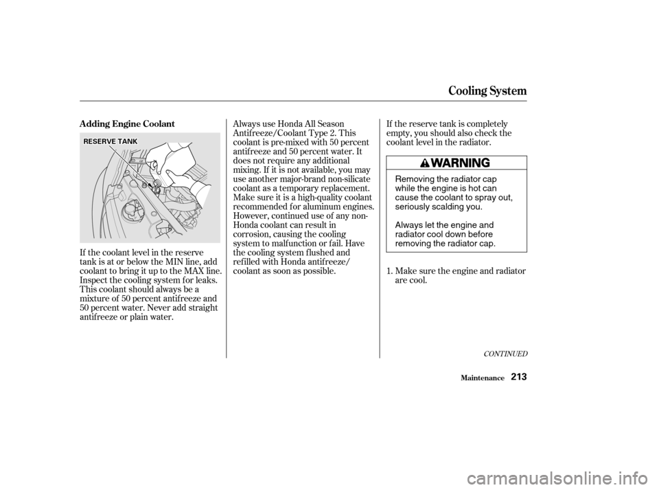 HONDA CIVIC 2002 7.G User Guide If the coolant level in the reserve 
tank is at or below the MIN line, add
coolant to bring it up to the MAX line.
Inspect the cooling system f or leaks.
This coolant should always be a
mixtureof 50pe