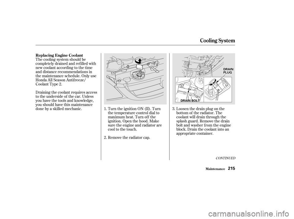 HONDA CIVIC 2002 7.G Owners Manual CONT INUED
Remove the radiator cap.
Turn the ignition ON (II). Turn 
the temperature control dial to
maximum heat. Turn of f the
ignition. Open the hood. Make
sure the engine and radiator are
cool to 