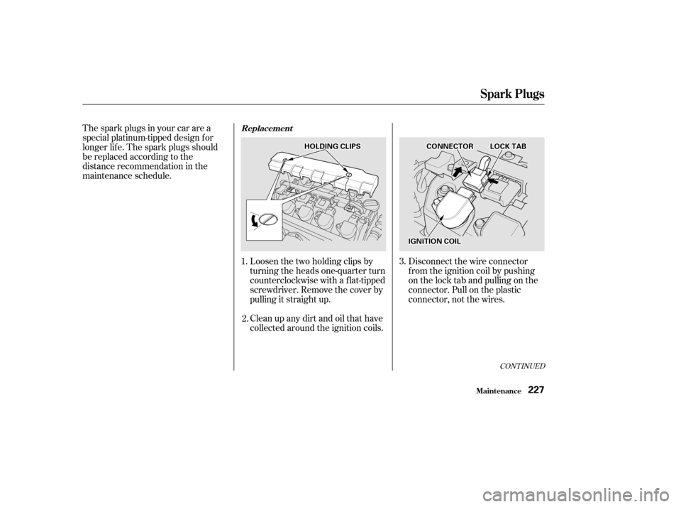 HONDA CIVIC 2002 7.G Owners Manual Disconnect the wire connector 
f rom the ignition coil by pushing
on the lock tab and pulling on the
connector. Pull on the plastic
connector, not the wires.
Loosen the two holding clips by
turning th
