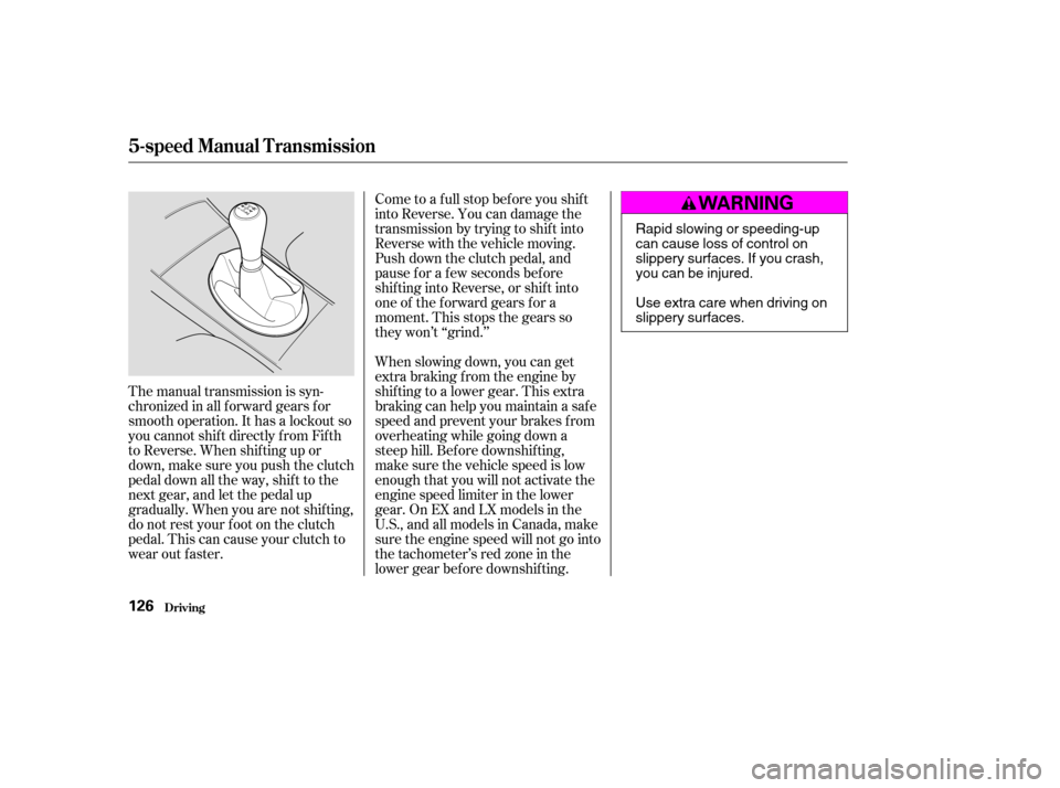 HONDA CIVIC 2004 7.G Owners Manual The manual transmission is syn- 
chronizedinallforwardgearsfor
smooth operation. It has a lockout so
you cannot shift directly from Fifth
to Reverse. When shif ting up or
down,makesureyoupushtheclutch