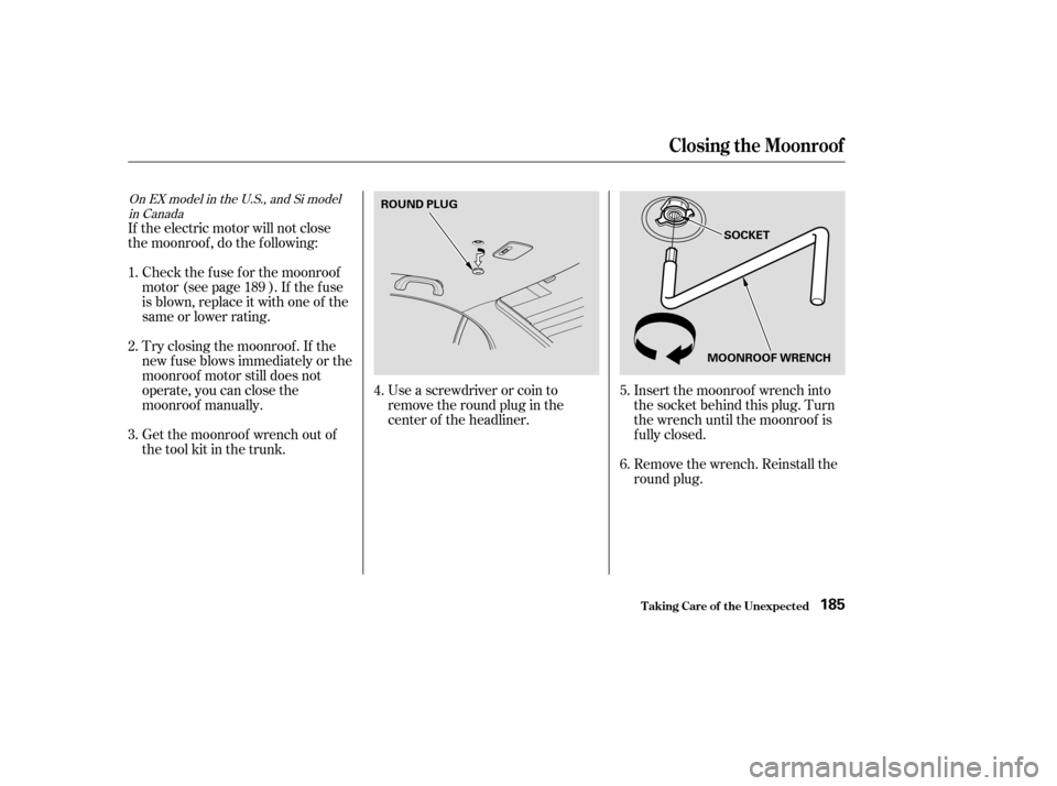 HONDA CIVIC 2004 7.G Owners Manual If the electric motor will not close 
the moonroof , do the f ollowing:Check the f use f or the moonroof
motor (see page ). If the f use
is blown, replace it with one of the
same or lower rating. 
Try