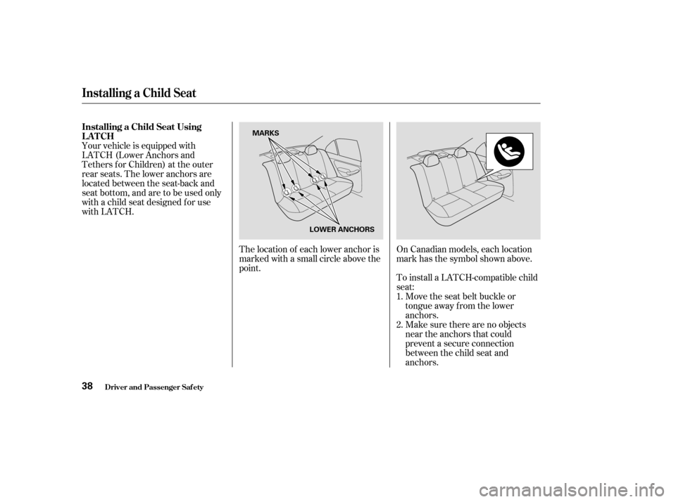 HONDA CIVIC 2004 7.G Owners Guide Your vehicle is equipped with 
LATCH (Lower Anchors and
Tethers for Children) at the outer
rear seats. The lower anchors are
located between the seat-back and
seat bottom, and are to be used only
with