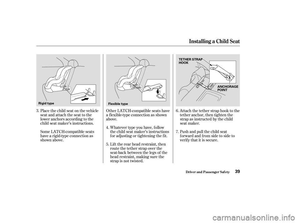 HONDA CIVIC 2004 7.G Owners Guide Place the child seat on the vehicle 
seat and attach the seat to the
lower anchors according to the
child seat maker’s instructions.Other LATCH-compatible seats have
a f lexible-type connection as s