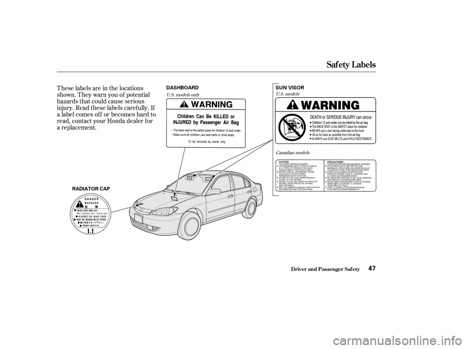 HONDA CIVIC 2004 7.G Service Manual These labels are in the locations 
shown. They warn you of potential
hazards that could cause serious
injury. Read these labels caref ully. If
a label comes of f or becomes hard to
read, contact your 