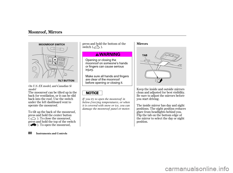 HONDA CIVIC 2004 7.G Owners Manual The moonroof can be tilted up in the 
back f or ventilation, or it can be slid
back into the roof. Use the switch
under the lef t dashboard vent to
operate the moonroof . 
To tilt up the back of the m