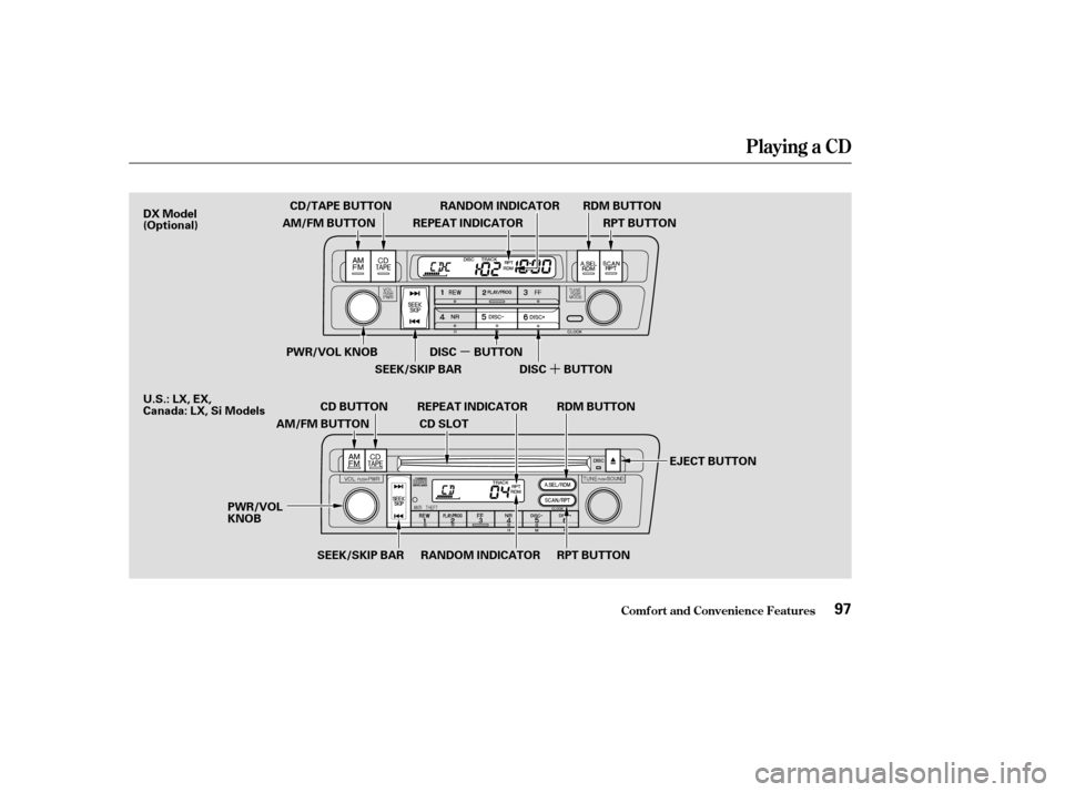 HONDA CIVIC 2004 7.G Owners Manual ´
µ
Playing a CD
Comf ort and Convenience Feat ures97
RANDOM INDICATOR
REPEAT INDICATOR
CD/TAPE BUTTON
RDM BUTTON
RPT BUTTON
DISC BUTTON
DISC BUTTON
PWR/VOL KNOB
SEEK/SKIP BAR
EJECT BUTTON
CD SLOT