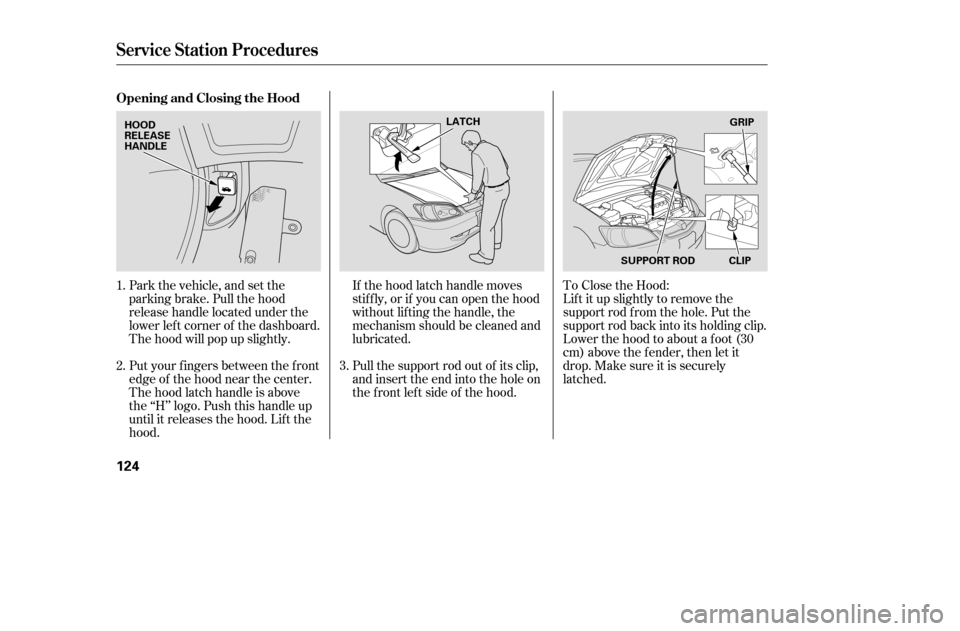 HONDA CIVIC 2005 7.G Owners Manual Park the vehicle, and set the 
parking brake. Pull the hood
release handle located under the
lower lef t corner of the dashboard.
The hood will pop up slightly.If the hood latch handle moves
stif f ly