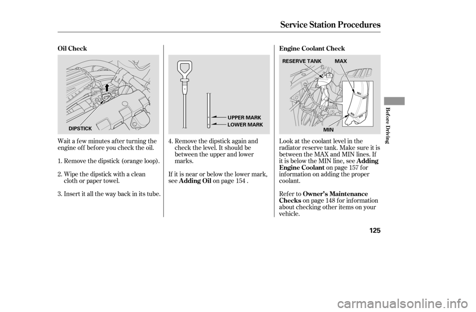 HONDA CIVIC 2005 7.G Owners Manual Wait a f ew minutes af ter turning the 
engine of f bef ore you check the oil.Remove the dipstick (orange loop). 
Wipe the dipstick with a clean 
cloth or paper towel. 
Insert it all the way back in i