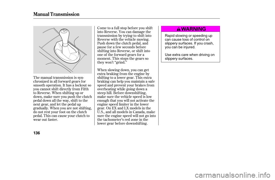 HONDA CIVIC 2005 7.G Owners Manual The manual transmission is syn- 
chronizedinallforwardgearsfor
smooth operation. It has a lockout so
you cannot shift directly from Fifth
to Reverse. When shif ting up or
down,makesureyoupushtheclutch